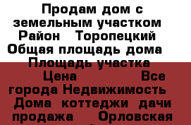 Продам дом с земельным участком › Район ­ Торопецкий › Общая площадь дома ­ 56 › Площадь участка ­ 4 000 › Цена ­ 600 000 - Все города Недвижимость » Дома, коттеджи, дачи продажа   . Орловская обл.